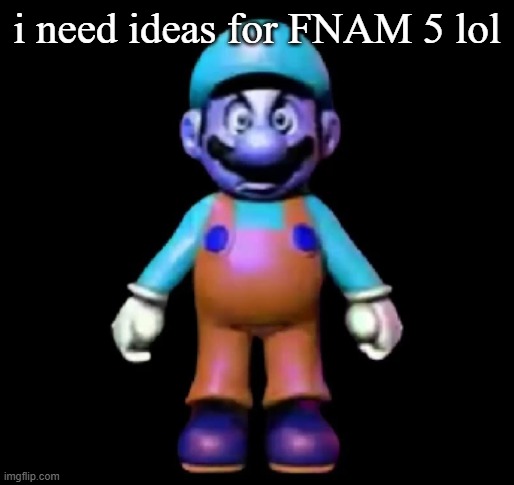 go crazy | i need ideas for FNAM 5 lol | image tagged in urio | made w/ Imgflip meme maker