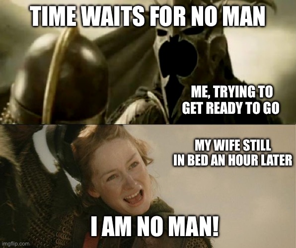 I Am No Man | TIME WAITS FOR NO MAN; ME, TRYING TO GET READY TO GO; MY WIFE STILL IN BED AN HOUR LATER; I AM NO MAN! | image tagged in i am no man | made w/ Imgflip meme maker