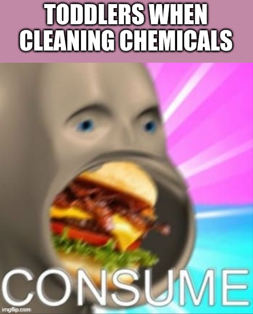 meme man | TODDLERS WHEN CLEANING CHEMICALS | image tagged in meme man | made w/ Imgflip meme maker