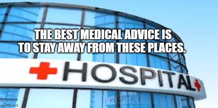 hospital | THE BEST MEDICAL ADVICE IS TO STAY AWAY FROM THESE PLACES. | image tagged in hospital | made w/ Imgflip meme maker