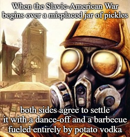Slavic Iron Storm | When the Slavic-American War begins over a misplaced jar of pickles; both sides agree to settle it with a dance-off and a barbecue fueled entirely by potato vodka | image tagged in slavic iron storm,slavic-american  war,slavic lives matter | made w/ Imgflip meme maker