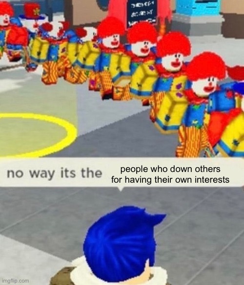 this is literally what I have to deal with on a regular basis | people who down others for having their own interests | image tagged in roblox no way it's the insert something you hate | made w/ Imgflip meme maker