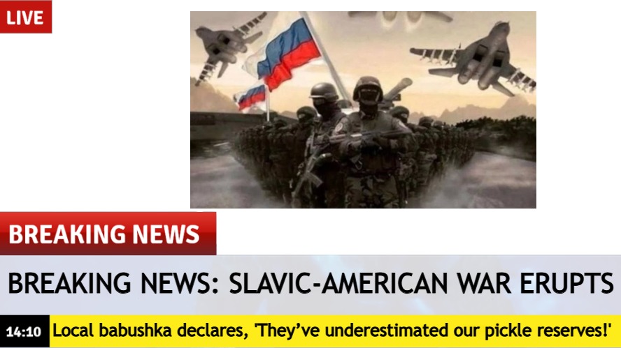 Breaking News template | BREAKING NEWS: SLAVIC-AMERICAN WAR ERUPTS; Local babushka declares, 'They’ve underestimated our pickle reserves!' | image tagged in breaking news template,slavic-american war,slavic lives matter | made w/ Imgflip meme maker