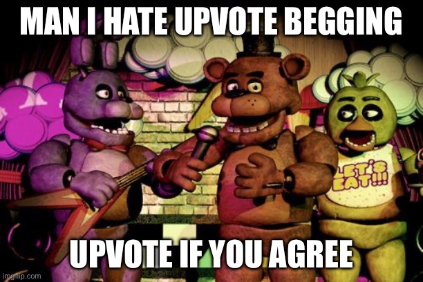 :) | MAN I HATE UPVOTE BEGGING; UPVOTE IF YOU AGREE | image tagged in fnaf,funny,upvote,joke,memes,irony | made w/ Imgflip meme maker