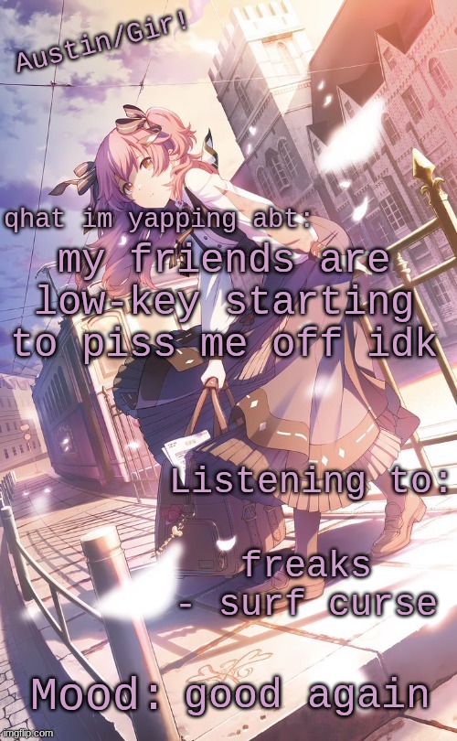austin/girs temp | my friends are low-key starting to piss me off idk; freaks - surf curse; good again | image tagged in austin/girs temp | made w/ Imgflip meme maker