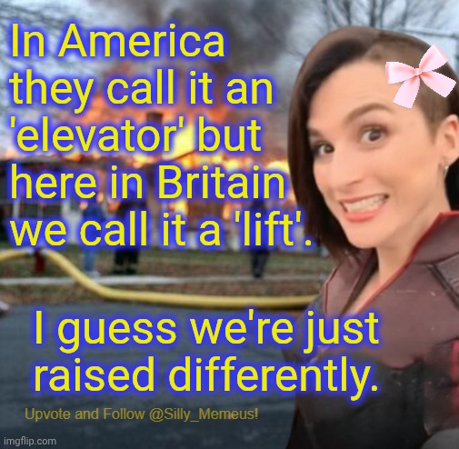 Do us a favour and UPvote this. (See what I did there?) | In America they call it an 'elevator' but here in Britain we call it a 'lift'. I guess we're just raised differently. | image tagged in disaster girl memeus edition template,memes | made w/ Imgflip meme maker