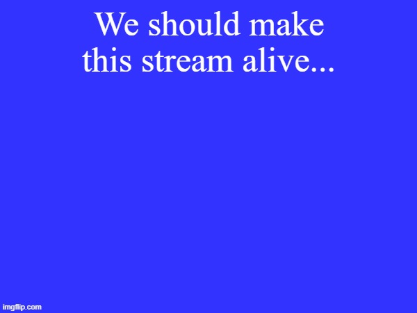 There's only one post. | We should make this stream alive... | image tagged in evie's blue template d | made w/ Imgflip meme maker