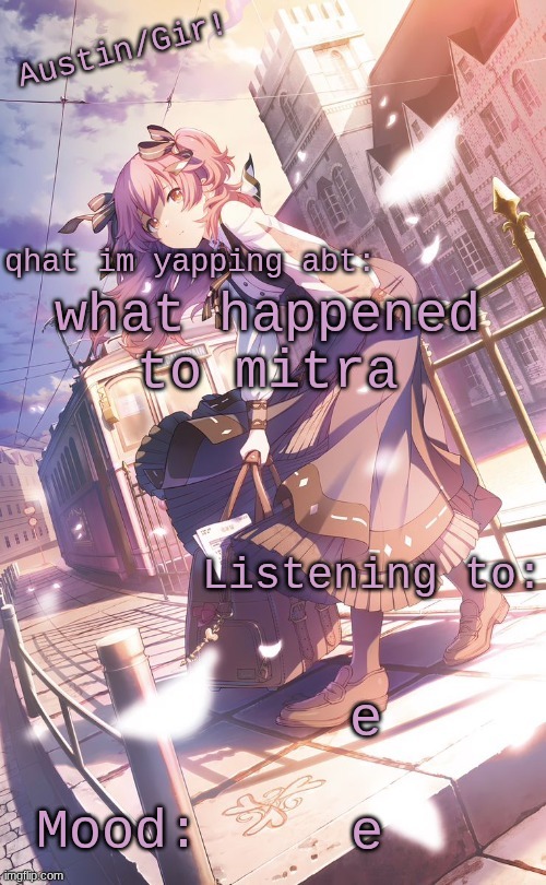 austin/girs temp | what happened to mitra; e; e | image tagged in austin/girs temp | made w/ Imgflip meme maker