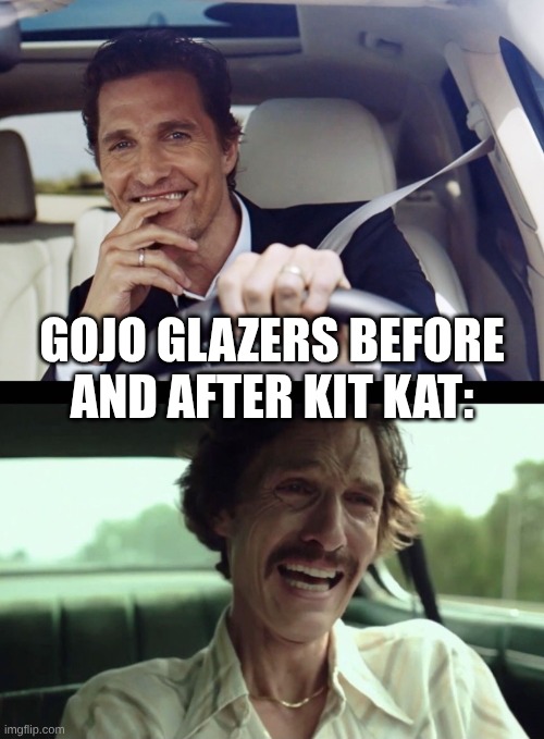 GOJO GLAZERS ? | GOJO GLAZERS BEFORE AND AFTER KIT KAT: | image tagged in matthew mcconaughey | made w/ Imgflip meme maker