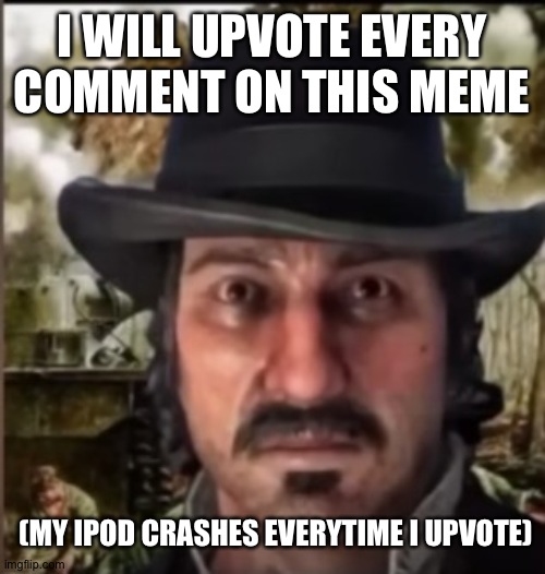 C'mon, it's free 60 points | I WILL UPVOTE EVERY COMMENT ON THIS MEME; (MY IPOD CRASHES EVERYTIME I UPVOTE) | image tagged in dutch war trauma image | made w/ Imgflip meme maker