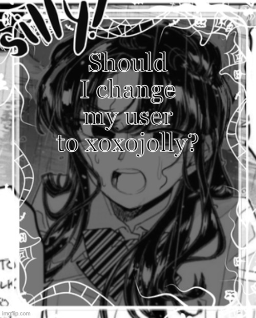 silly's kcc temp | Should I change my user to xoxojolly? | image tagged in silly's kcc temp | made w/ Imgflip meme maker