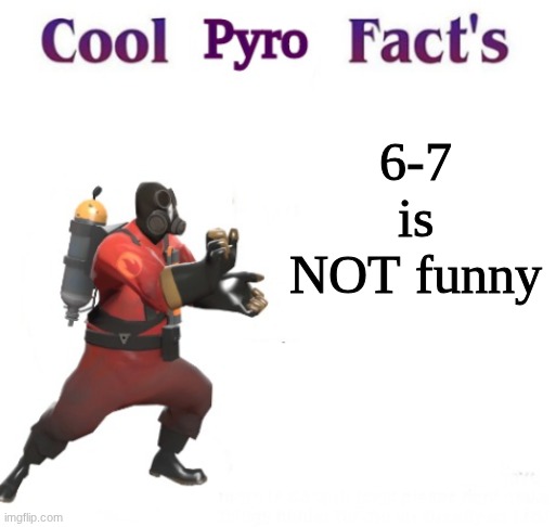 cooler pyro facts | 6-7 is NOT funny | image tagged in cooler pyro facts | made w/ Imgflip meme maker