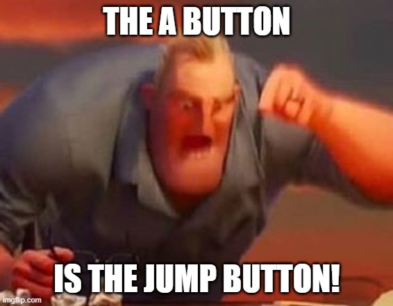 Mr incredible mad | THE A BUTTON; IS THE JUMP BUTTON! | image tagged in mr incredible mad | made w/ Imgflip meme maker