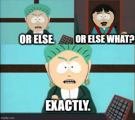 Or else | OR ELSE WHAT? OR ELSE. EXACTLY. | image tagged in south park,or else | made w/ Imgflip meme maker