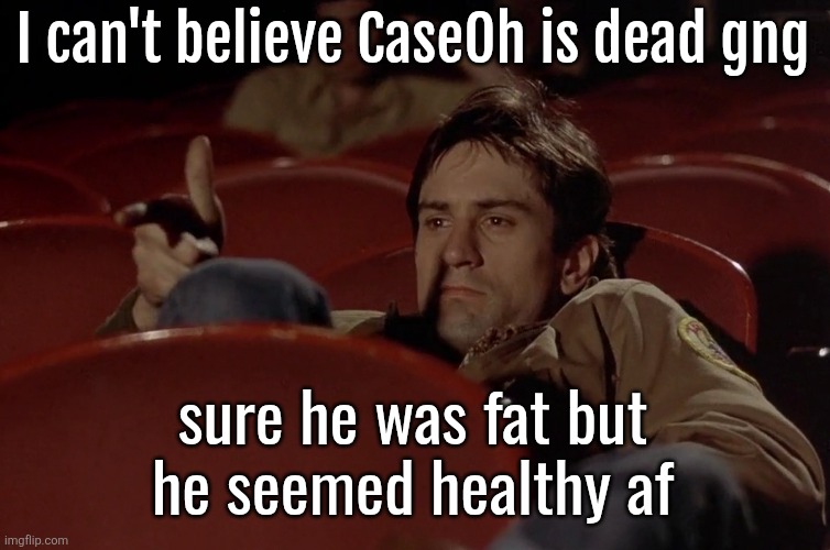 Robert De Niro in movie theater | I can't believe CaseOh is dead gng; sure he was fat but
he seemed healthy af | image tagged in robert de niro in movie theater | made w/ Imgflip meme maker