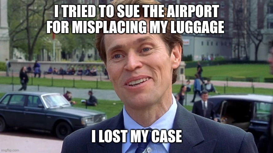 Losing luggage | I TRIED TO SUE THE AIRPORT FOR MISPLACING MY LUGGAGE; I LOST MY CASE | image tagged in william dafoe,funny memes | made w/ Imgflip meme maker