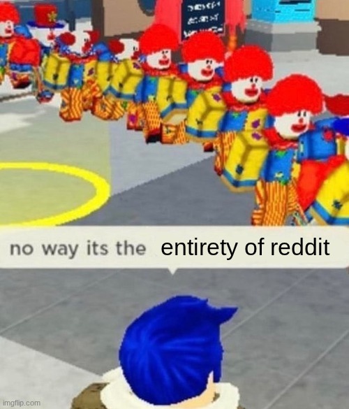 Roblox no way it's the *insert something you hate* | entirety of reddit | image tagged in roblox no way it's the insert something you hate | made w/ Imgflip meme maker