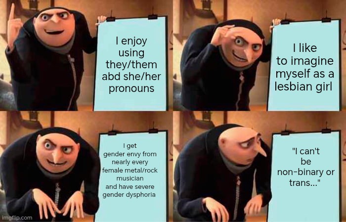 I really hate queer imposter syndrome... | I enjoy using they/them abd she/her pronouns; I like to imagine myself as a lesbian girl; "I can't be non-binary or trans..."; I get gender envy from nearly every female metal/rock musician and have severe gender dysphoria | image tagged in memes,gru's plan,imposter syndrome,transgender | made w/ Imgflip meme maker