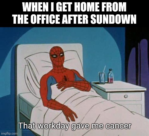 Spiderman Hospital Meme | WHEN I GET HOME FROM THE OFFICE AFTER SUNDOWN; That workday gave me cancer | image tagged in memes,spiderman hospital,spiderman | made w/ Imgflip meme maker
