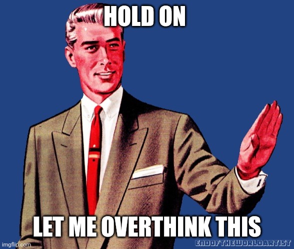 Hold On | HOLD ON; LET ME OVERTHINK THIS | image tagged in whoa there template,funny memes | made w/ Imgflip meme maker