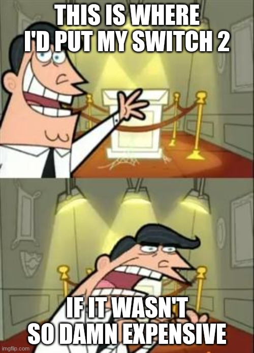 I'm too broke for the switch 2 | THIS IS WHERE I'D PUT MY SWITCH 2; IF IT WASN'T SO DAMN EXPENSIVE | image tagged in memes,this is where i'd put my trophy if i had one | made w/ Imgflip meme maker