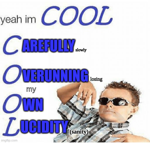 Im cool B) | AREFULLY; slowly; VERUNNING; losing; my; WN; UCIDITY; (sanity) | image tagged in yeah im cool | made w/ Imgflip meme maker