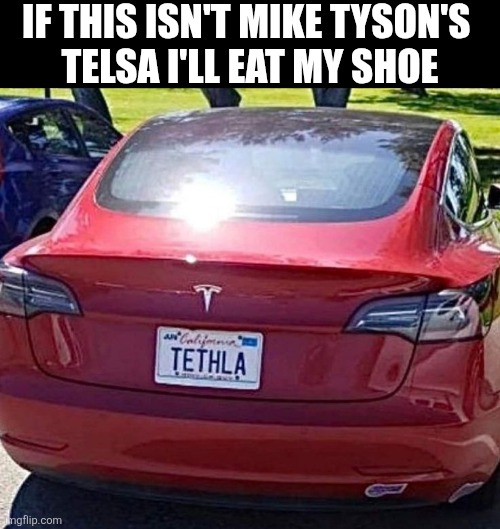 If This Isn't Mike Tyson's Telsa I'll Eat My Shoe | IF THIS ISN'T MIKE TYSON'S 
TELSA I'LL EAT MY SHOE | image tagged in chrisjoines1 | made w/ Imgflip meme maker