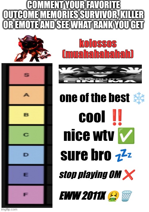 OM ranks comment now!! | COMMENT YOUR FAVORITE OUTCOME MEMORIES SURVIVOR, KILLER OR EMOTE AND SEE WHAT RANK YOU GET; kolossos (muahahahahah); one of the best ❄️; cool ‼️; nice wtv ✅; sure bro 💤; stop playing OM ❌; EWW 2011X 🤮🗑️ | image tagged in om,outcome memory,ahhahah,muahahahaha,kolossos | made w/ Imgflip meme maker