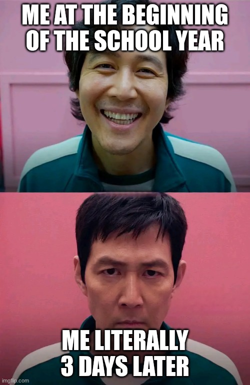 Squid Game | ME AT THE BEGINNING OF THE SCHOOL YEAR; ME LITERALLY 3 DAYS LATER | image tagged in squid game | made w/ Imgflip meme maker