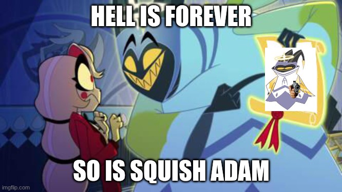 squish adam | HELL IS FOREVER; SO IS SQUISH ADAM | image tagged in adam hazbin hotel,squish adam | made w/ Imgflip meme maker