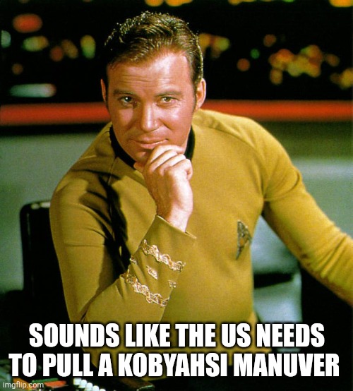captain kirk | SOUNDS LIKE THE US NEEDS TO PULL A KOBYAHSI MANUVER | image tagged in captain kirk | made w/ Imgflip meme maker
