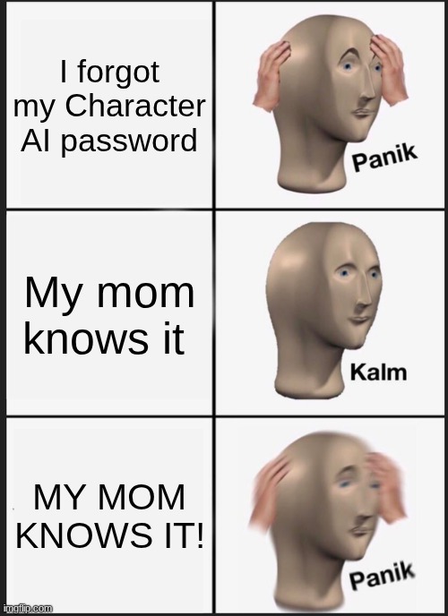 Help O.O | I forgot my Character AI password; My mom knows it; MY MOM KNOWS IT! | image tagged in memes,panik kalm panik | made w/ Imgflip meme maker