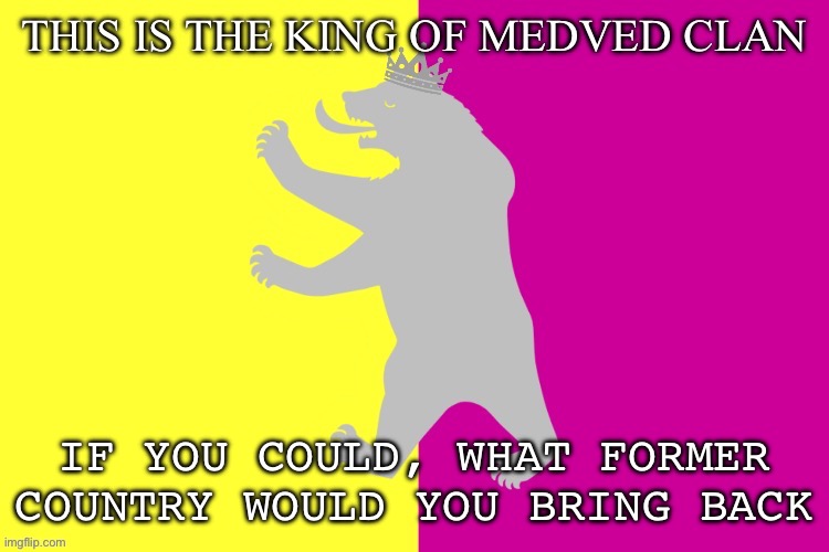 Outdated | IF YOU COULD, WHAT FORMER COUNTRY WOULD YOU BRING BACK | image tagged in the king white bear | made w/ Imgflip meme maker