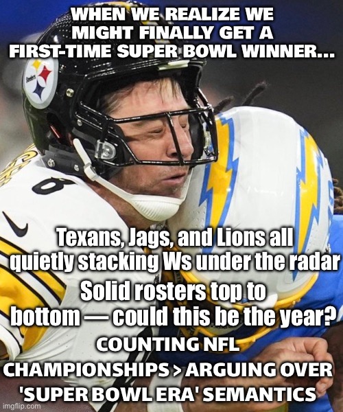WHEN WE REALIZE WE MIGHT FINALLY SEE A FIRST-TIME SUPER BOWL WINNER… | WHEN WE REALIZE WE MIGHT FINALLY GET A FIRST-TIME SUPER BOWL WINNER... Texans, Jags, and Lions all quietly stacking Ws under the radar; Solid rosters top to bottom — could this be the year? COUNTING NFL CHAMPIONSHIPS > ARGUING OVER 'SUPER BOWL ERA' SEMANTICS | image tagged in nfl,realization,nfl memes,nfl football,sports,superbowl | made w/ Imgflip meme maker