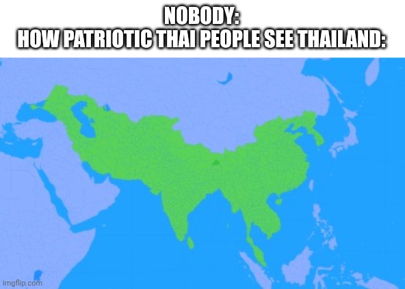Thailand | NOBODY:
HOW PATRIOTIC THAI PEOPLE SEE THAILAND: | image tagged in thailand,patriotism | made w/ Imgflip meme maker