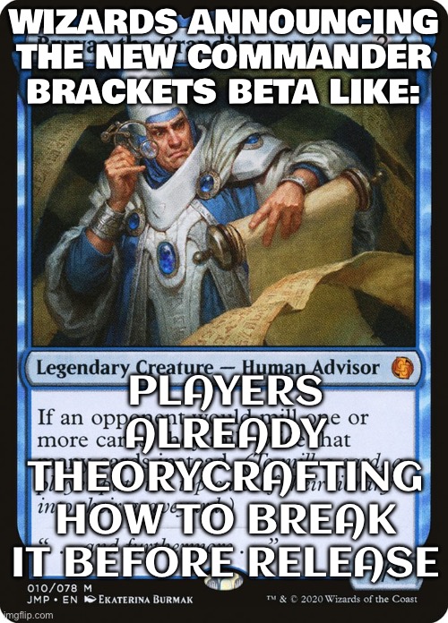 WHEN YOU REALIZE COMMANDER BRACKETS ARE GOING INTO BETA | WIZARDS ANNOUNCING THE NEW COMMANDER BRACKETS BETA LIKE:; PLAYERS ALREADY THEORYCRAFTING HOW TO BREAK IT BEFORE RELEASE | image tagged in elder dragon highlander,wizards,magic,highlander,dragon,gaming | made w/ Imgflip meme maker
