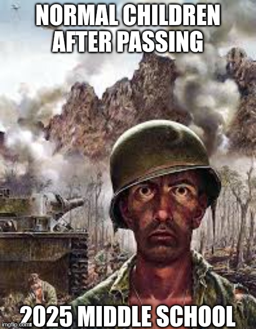 thousand yard stare | NORMAL CHILDREN AFTER PASSING; 2025 MIDDLE SCHOOL | image tagged in thousand yard stare | made w/ Imgflip meme maker