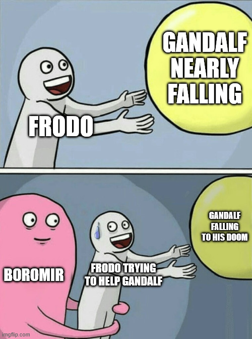 LOTR fans only | GANDALF NEARLY FALLING; FRODO; GANDALF FALLING TO HIS DOOM; BOROMIR; FRODO TRYING TO HELP GANDALF | image tagged in memes,running away balloon | made w/ Imgflip meme maker