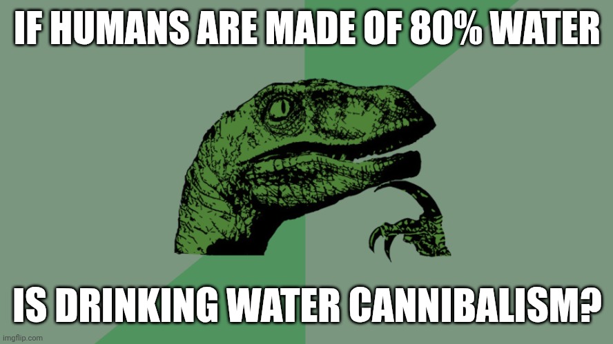 Philosophy Dinosaur | IF HUMANS ARE MADE OF 80% WATER; IS DRINKING WATER CANNIBALISM? | image tagged in philosophy dinosaur | made w/ Imgflip meme maker