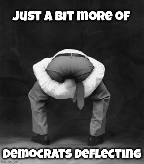 Head Up Ass | Just a bit more of Democrats deflecting | image tagged in head up ass | made w/ Imgflip meme maker