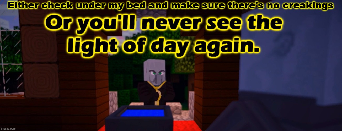 Do X Or You'll Never See The Light Of Day Again | Either check under my bed and make sure there's no creakings | image tagged in do x or you'll never see the light of day again | made w/ Imgflip meme maker