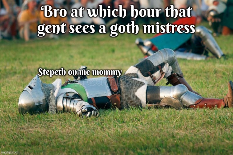 G | Bro at which hour that gent sees a goth mistress; Stepeth on me mommy | image tagged in knight | made w/ Imgflip meme maker