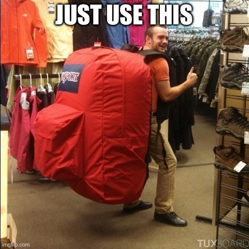 huge backpack | JUST USE THIS | image tagged in huge backpack | made w/ Imgflip meme maker