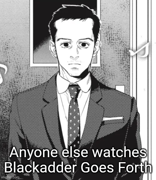 Fed up. | Anyone else watches Blackadder Goes Forth | image tagged in fed up | made w/ Imgflip meme maker