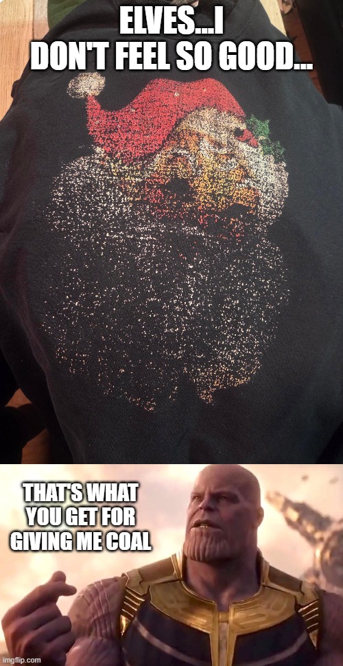 Santa Blipped | ELVES...I DON'T FEEL SO GOOD... THAT'S WHAT YOU GET FOR GIVING ME COAL | image tagged in thanos snap | made w/ Imgflip meme maker