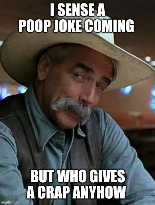 Sam Elliott | I SENSE A POOP JOKE COMING BUT WHO GIVES A CRAP ANYHOW | image tagged in sam elliott | made w/ Imgflip meme maker