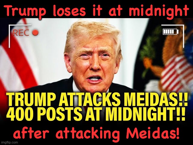 https://m.youtube.com/watch?v=pwzPYzIWamE | Trump loses it at midnight; after attacking Meidas! | made w/ Imgflip meme maker