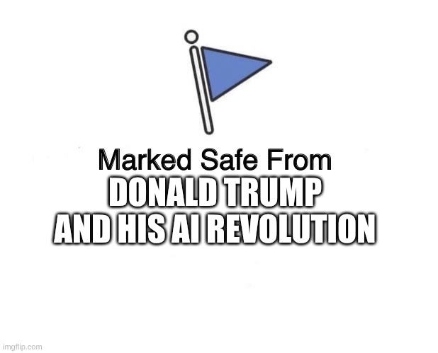 Marked Safe From | DONALD TRUMP AND HIS AI REVOLUTION | image tagged in marked safe from | made w/ Imgflip meme maker