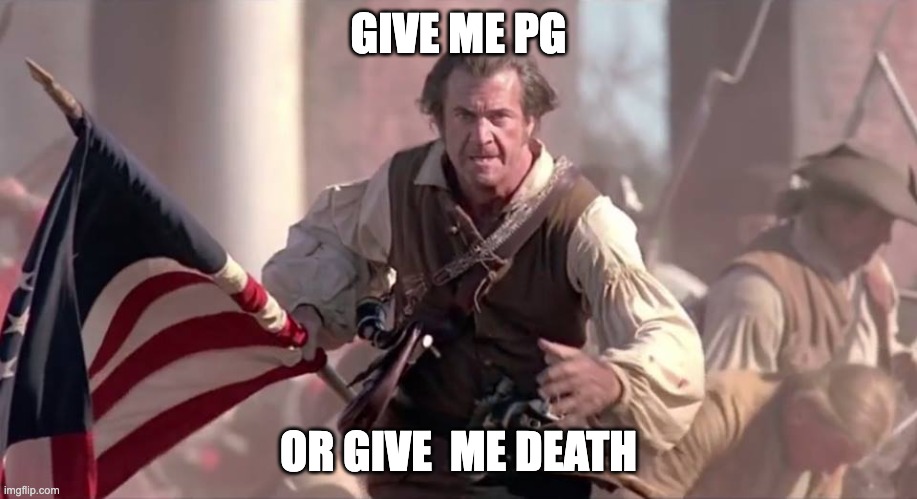 Give me PG or give me death | GIVE ME PG; OR GIVE  ME DEATH | image tagged in the patriot | made w/ Imgflip meme maker