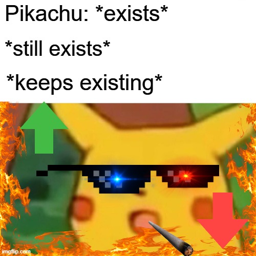Drip pt. 49 | Pikachu: *exists*; *still exists*; *keeps existing* | image tagged in memes,surprised pikachu,funny,fun,drip,stop reading the tags | made w/ Imgflip meme maker